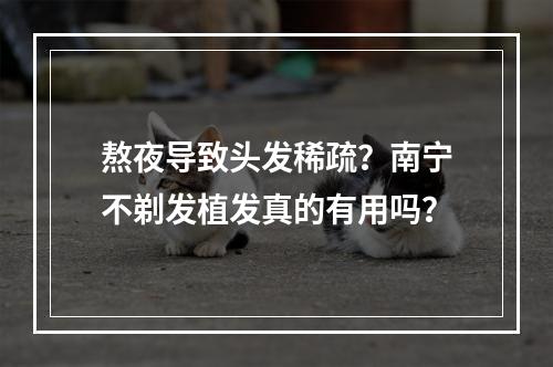 熬夜导致头发稀疏？南宁不剃发植发真的有用吗？