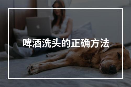 啤酒洗头的正确方法