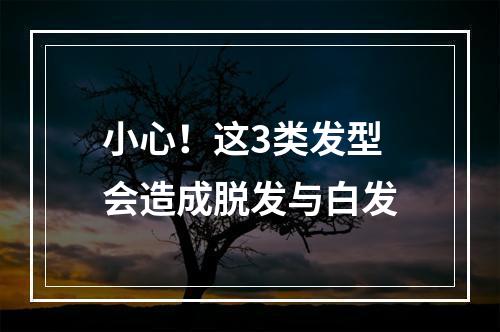 小心！这3类发型会造成脱发与白发