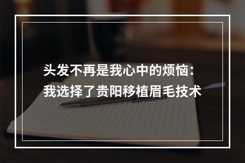 头发不再是我心中的烦恼：我选择了贵阳移植眉毛技术