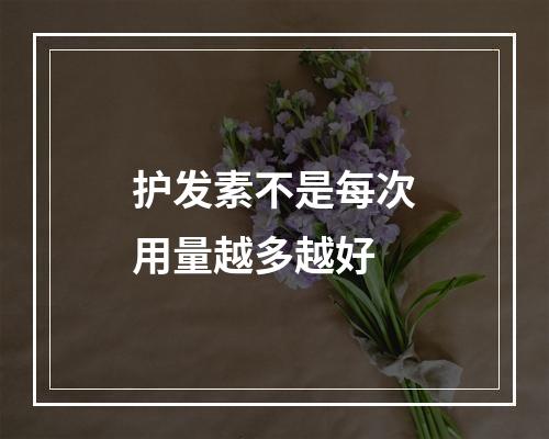 护发素不是每次用量越多越好