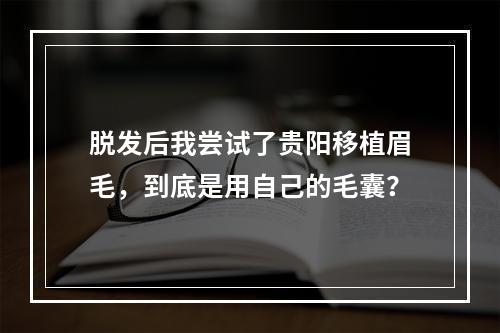 脱发后我尝试了贵阳移植眉毛，到底是用自己的毛囊？