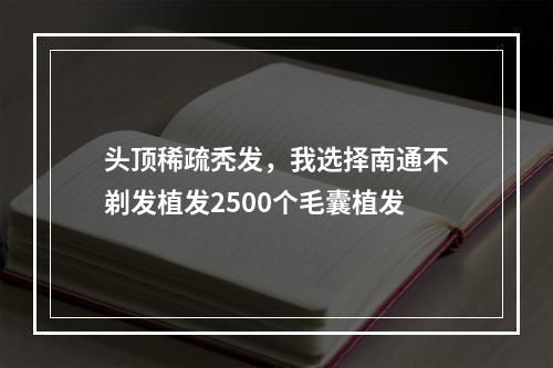 头顶稀疏秃发，我选择南通不剃发植发2500个毛囊植发