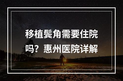 移植鬓角需要住院吗？惠州医院详解