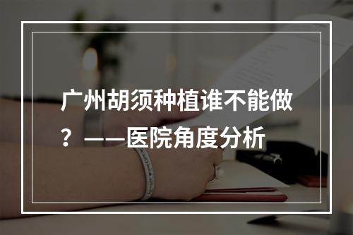 广州胡须种植谁不能做？——医院角度分析