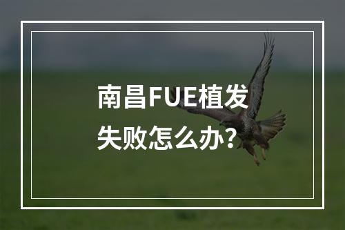 南昌FUE植发失败怎么办？