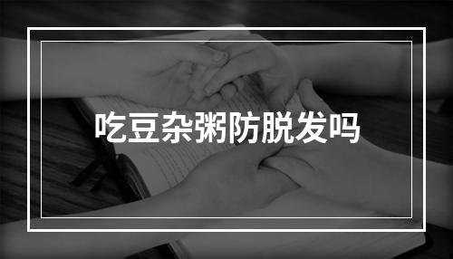 吃豆杂粥防脱发吗