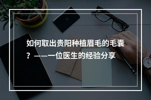 如何取出贵阳种植眉毛的毛囊？——一位医生的经验分享