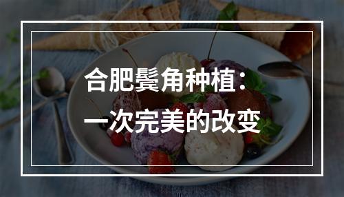 合肥鬓角种植：一次完美的改变