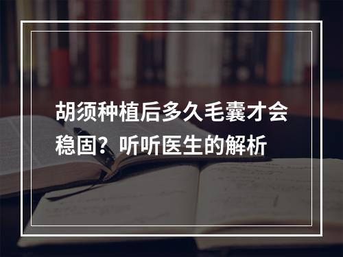 胡须种植后多久毛囊才会稳固？听听医生的解析