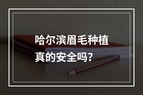 哈尔滨眉毛种植真的安全吗？