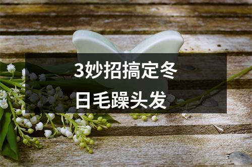 3妙招搞定冬日毛躁头发