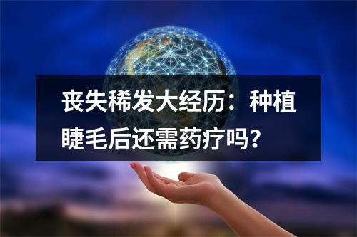 丧失稀发大经历：种植睫毛后还需药疗吗？