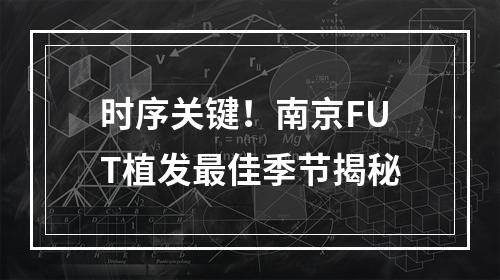 时序关键！南京FUT植发最佳季节揭秘