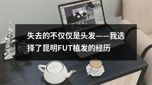 失去的不仅仅是头发——我选择了昆明FUT植发的经历