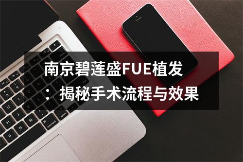 南京碧莲盛FUE植发：揭秘手术流程与效果