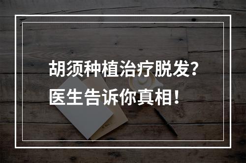 胡须种植治疗脱发？医生告诉你真相！