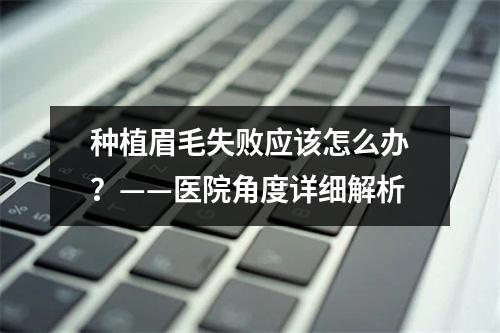 种植眉毛失败应该怎么办？——医院角度详细解析