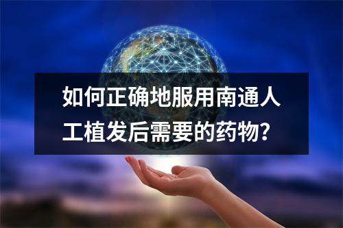 如何正确地服用南通人工植发后需要的药物？