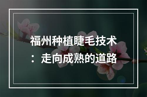 福州种植睫毛技术：走向成熟的道路