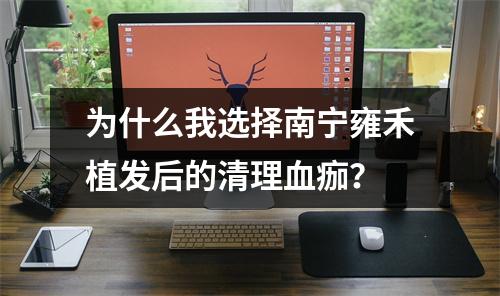 为什么我选择南宁雍禾植发后的清理血痂？