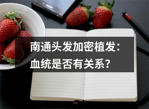 南通头发加密植发：血统是否有关系？