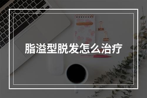 脂溢型脱发怎么治疗