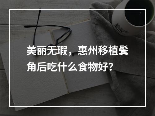 美丽无瑕，惠州移植鬓角后吃什么食物好？