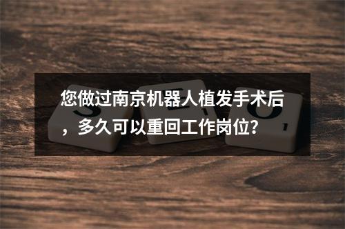 您做过南京机器人植发手术后，多久可以重回工作岗位？