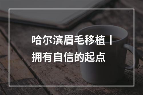 哈尔滨眉毛移植丨拥有自信的起点