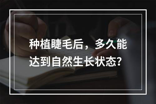 种植睫毛后，多久能达到自然生长状态？