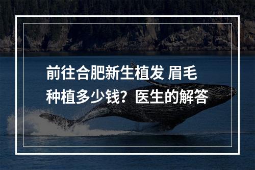 前往合肥新生植发 眉毛种植多少钱？医生的解答