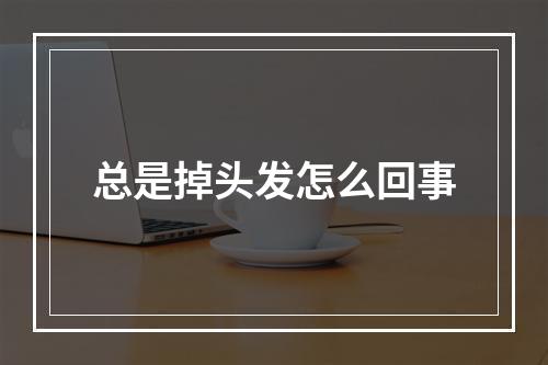 总是掉头发怎么回事