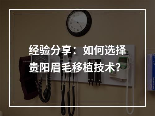 经验分享：如何选择贵阳眉毛移植技术？