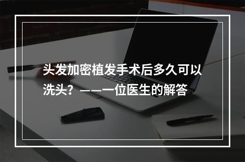 头发加密植发手术后多久可以洗头？——一位医生的解答