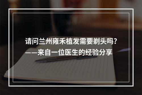 请问兰州雍禾植发需要剃头吗？——来自一位医生的经验分享