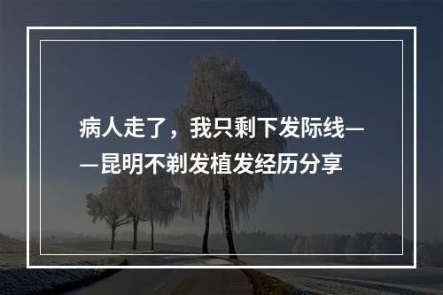 病人走了，我只剩下发际线——昆明不剃发植发经历分享