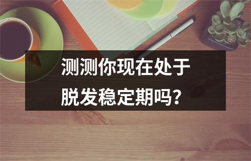 测测你现在处于脱发稳定期吗？