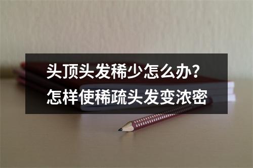 头顶头发稀少怎么办？怎样使稀疏头发变浓密