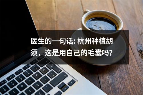 医生的一句话: 杭州种植胡须，这是用自己的毛囊吗？