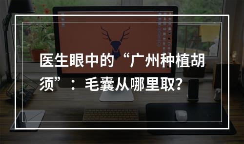 医生眼中的“广州种植胡须”：毛囊从哪里取？