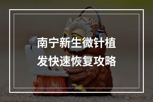 南宁新生微针植发快速恢复攻略