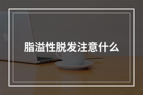 脂溢性脱发注意什么