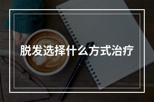 脱发选择什么方式治疗