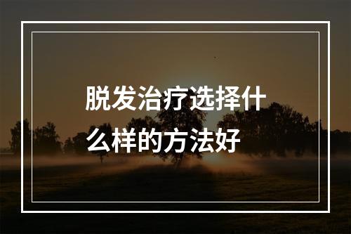 脱发治疗选择什么样的方法好