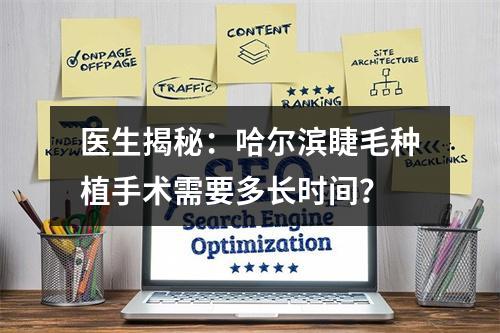 医生揭秘：哈尔滨睫毛种植手术需要多长时间？