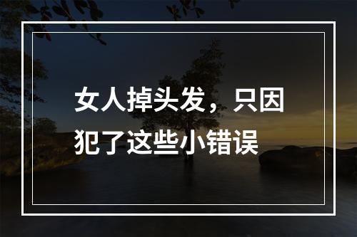 女人掉头发，只因犯了这些小错误