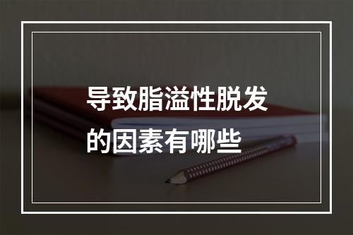 导致脂溢性脱发的因素有哪些