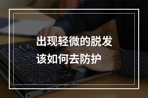 出现轻微的脱发该如何去防护