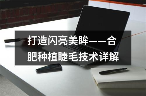 打造闪亮美眸——合肥种植睫毛技术详解